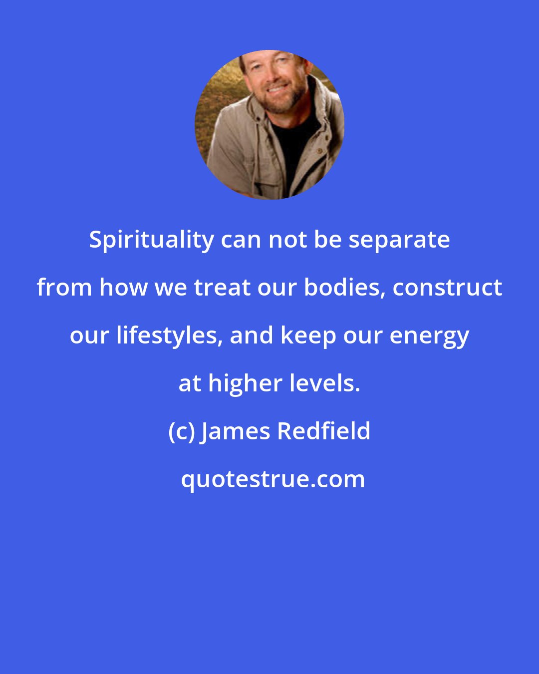 James Redfield: Spirituality can not be separate from how we treat our bodies, construct our lifestyles, and keep our energy at higher levels.