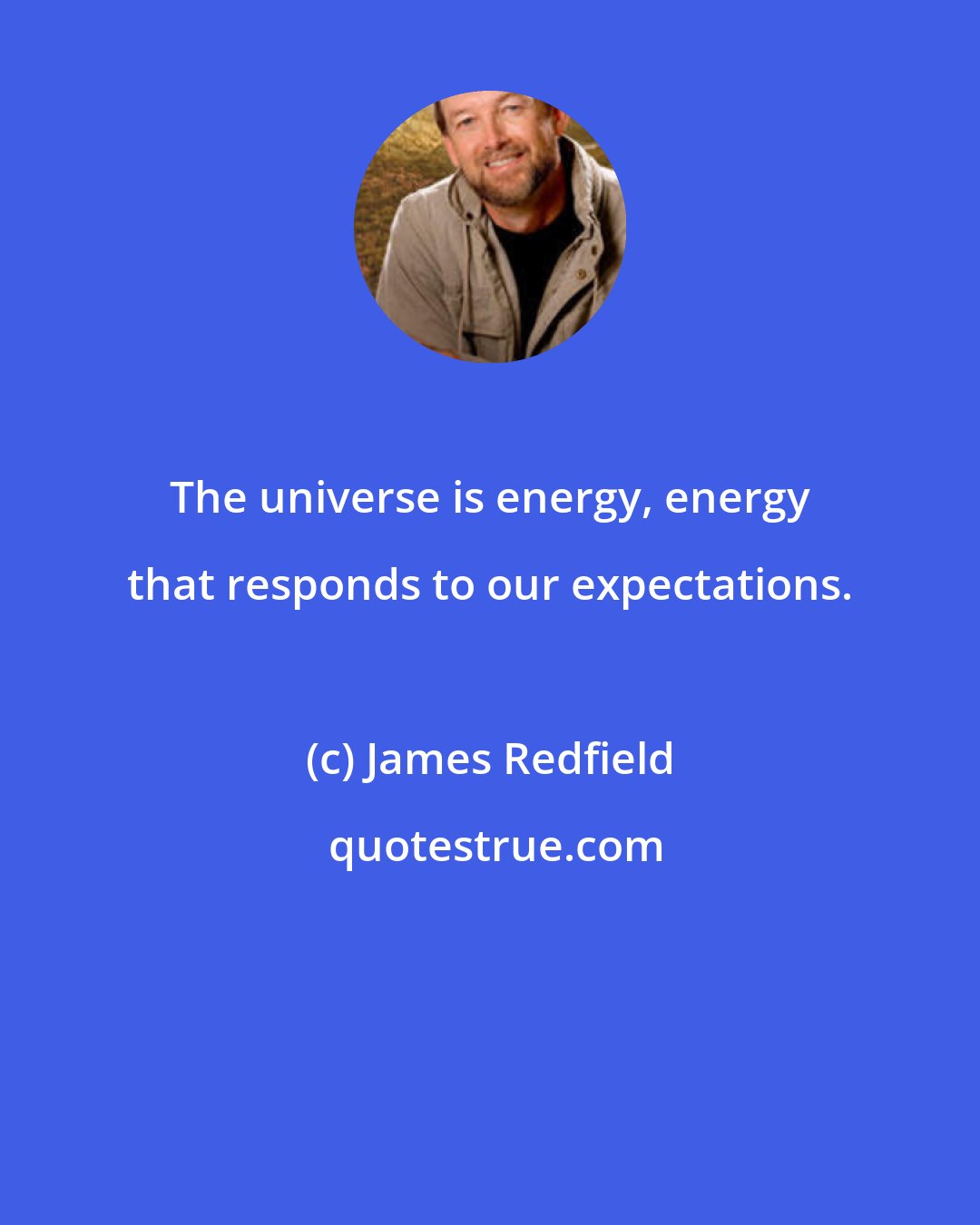 James Redfield: The universe is energy, energy that responds to our expectations.