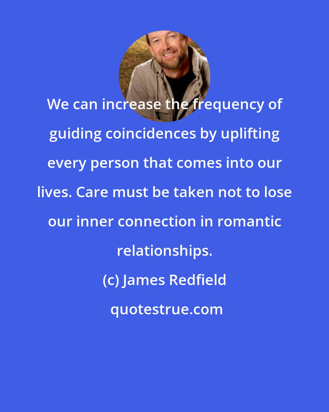 James Redfield: We can increase the frequency of guiding coincidences by uplifting every person that comes into our lives. Care must be taken not to lose our inner connection in romantic relationships.