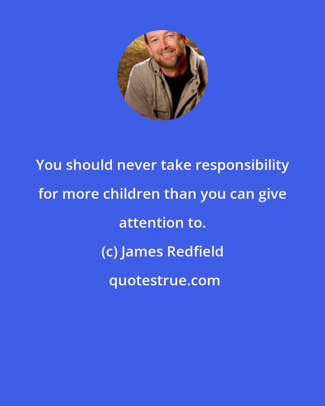 James Redfield: You should never take responsibility for more children than you can give attention to.