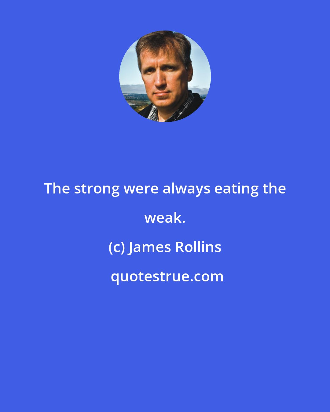 James Rollins: The strong were always eating the weak.