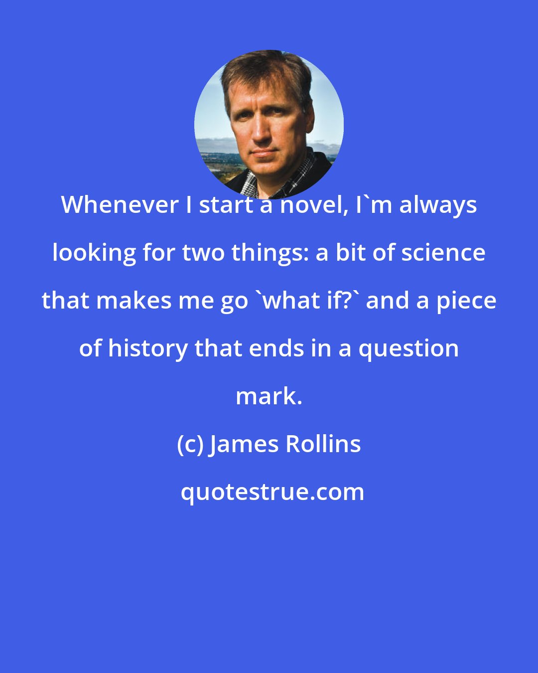 James Rollins: Whenever I start a novel, I'm always looking for two things: a bit of science that makes me go 'what if?' and a piece of history that ends in a question mark.