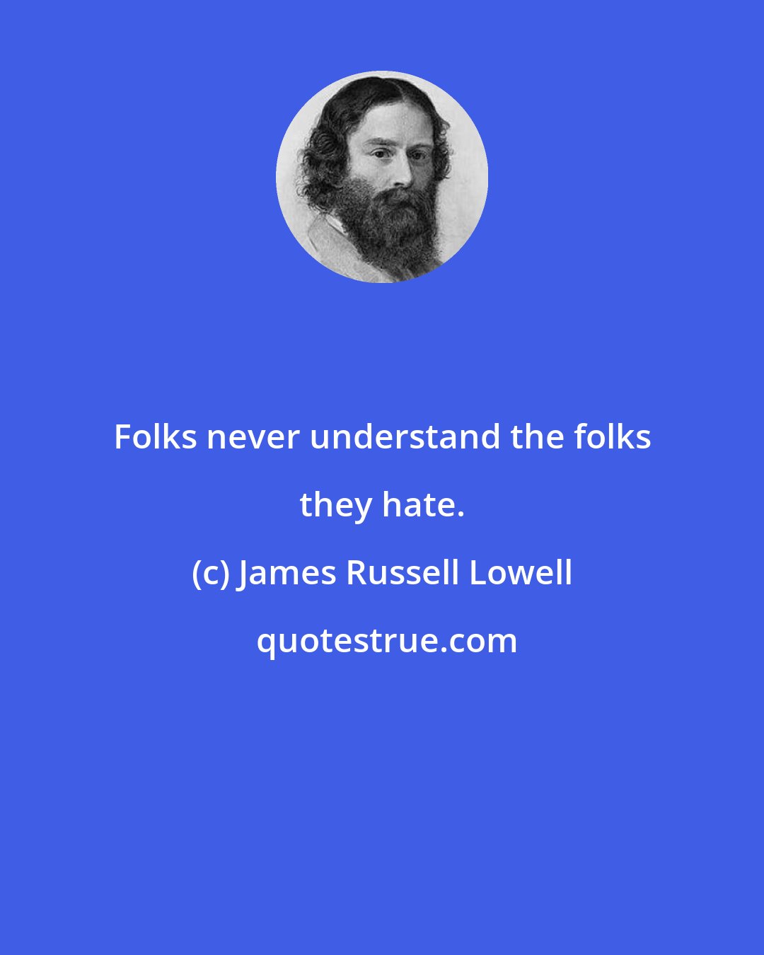 James Russell Lowell: Folks never understand the folks they hate.