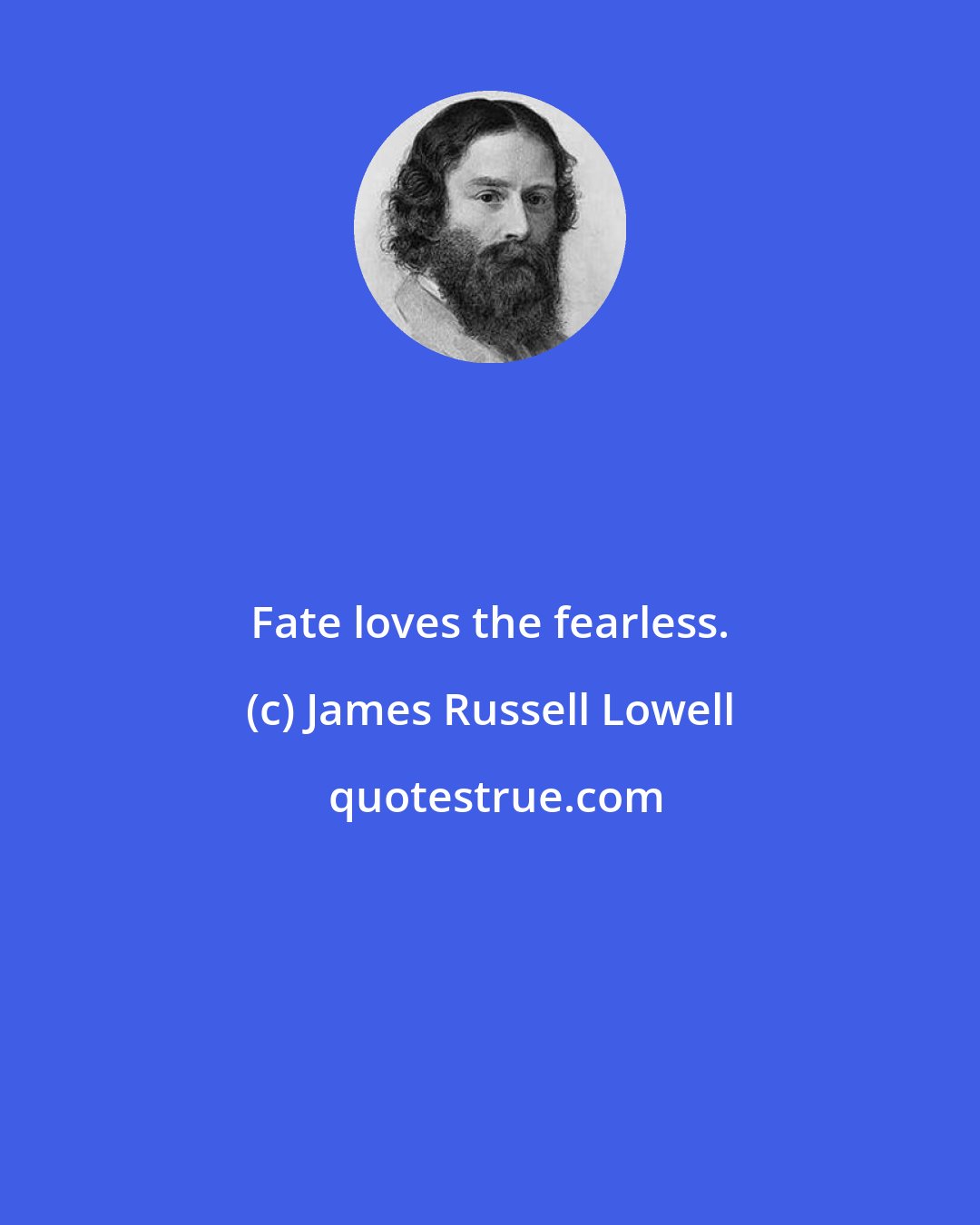 James Russell Lowell: Fate loves the fearless.