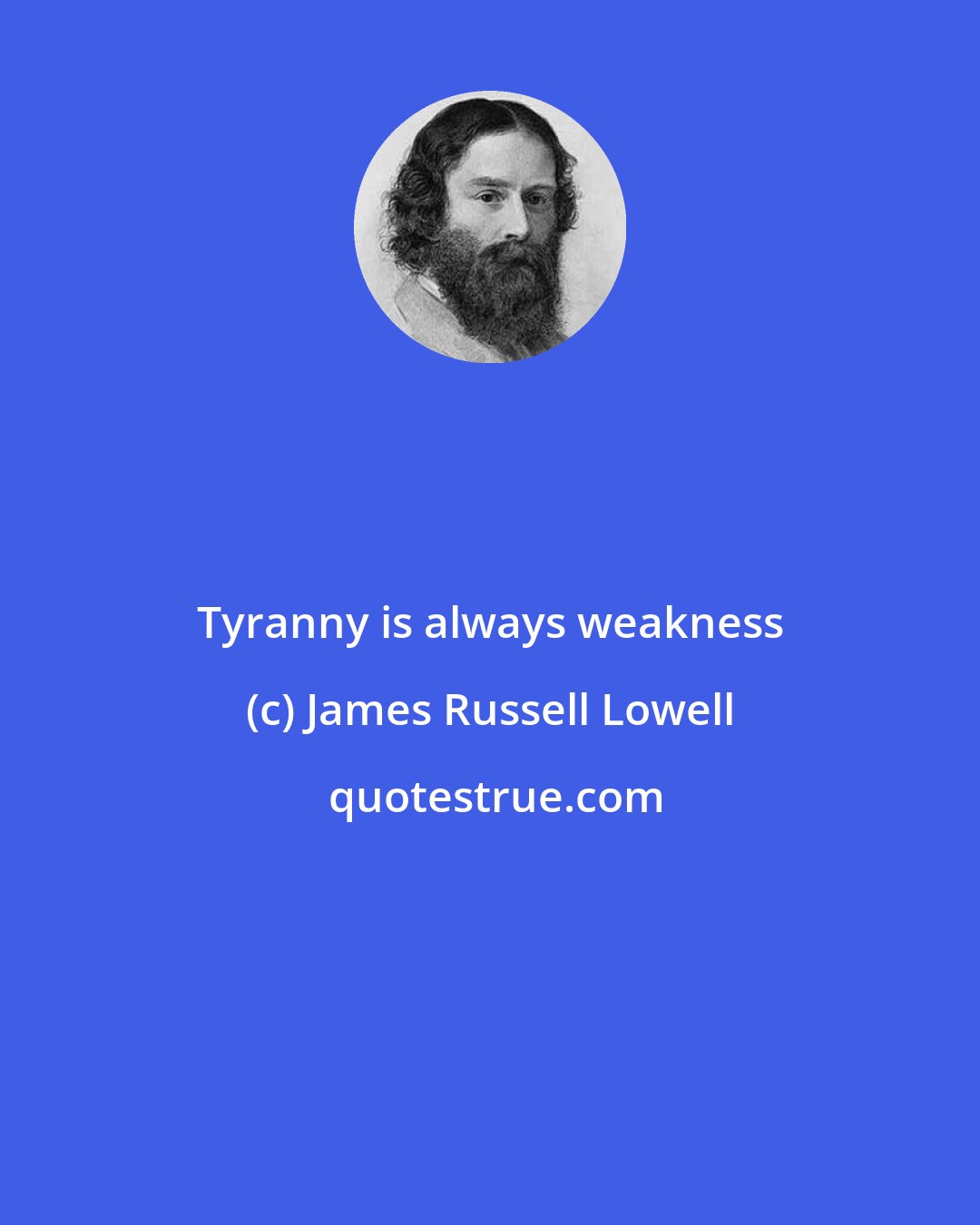 James Russell Lowell: Tyranny is always weakness