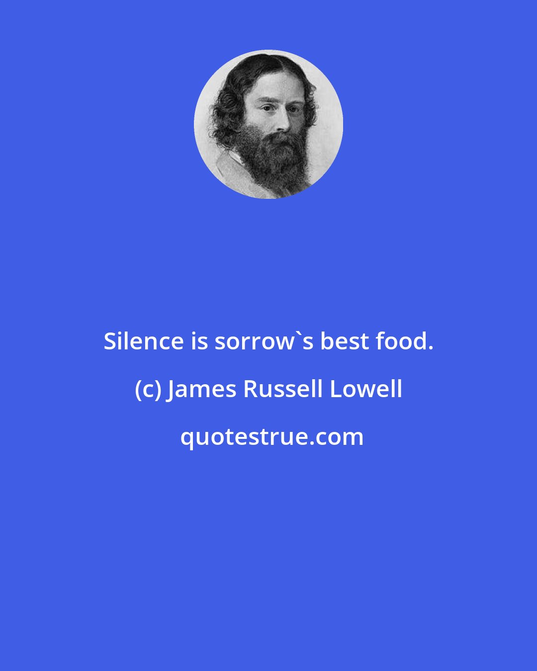 James Russell Lowell: Silence is sorrow's best food.