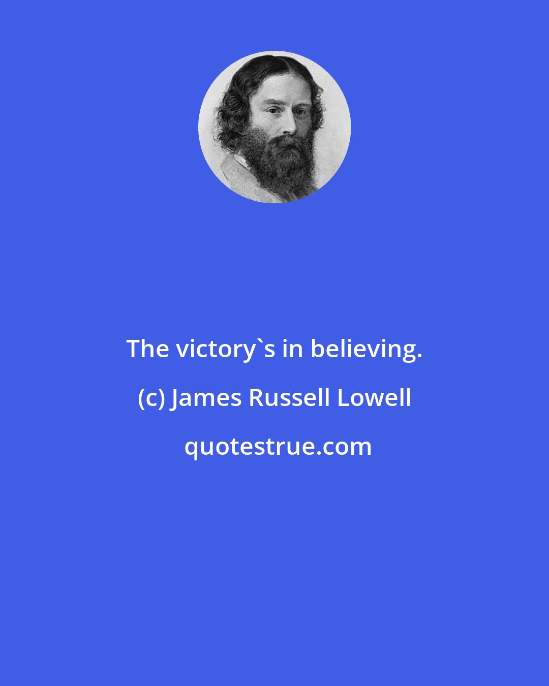 James Russell Lowell: The victory's in believing.