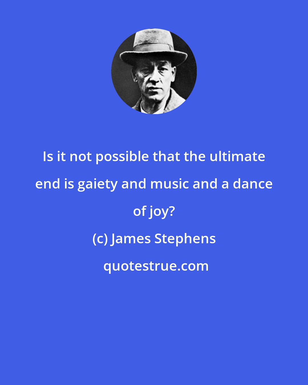 James Stephens: Is it not possible that the ultimate end is gaiety and music and a dance of joy?