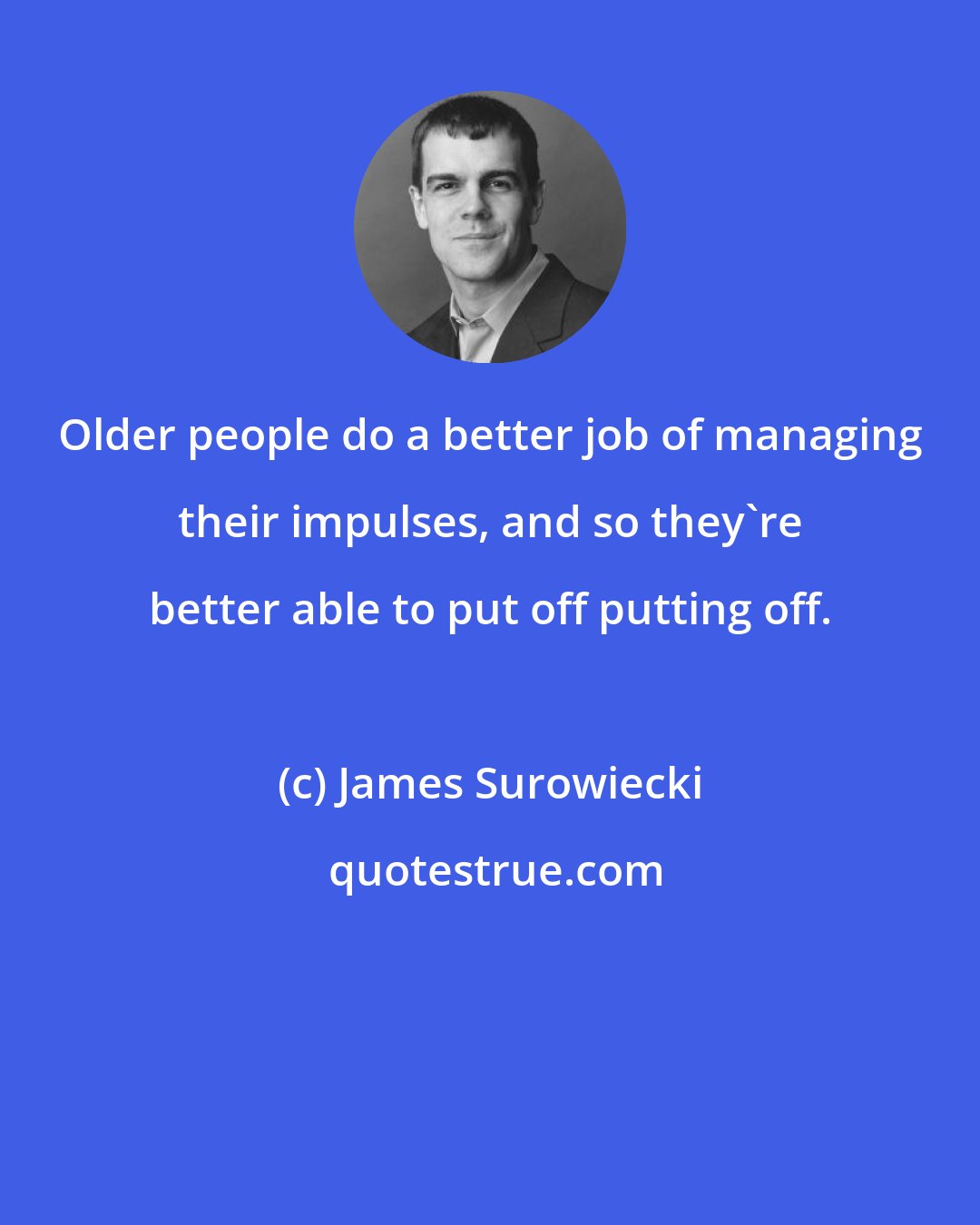 James Surowiecki: Older people do a better job of managing their impulses, and so they're better able to put off putting off.