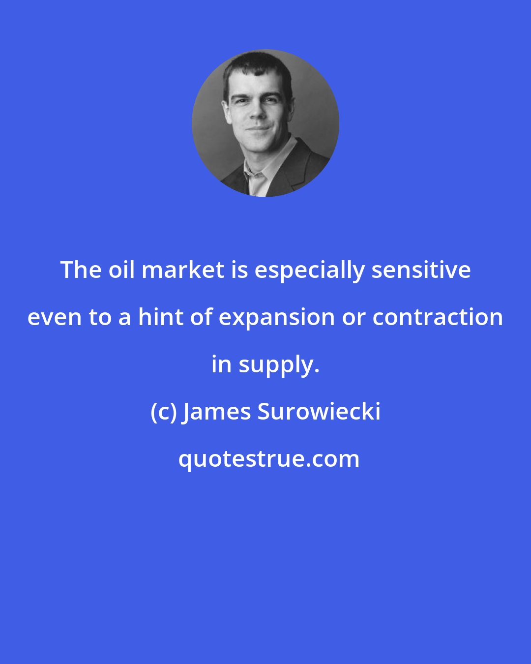 James Surowiecki: The oil market is especially sensitive even to a hint of expansion or contraction in supply.