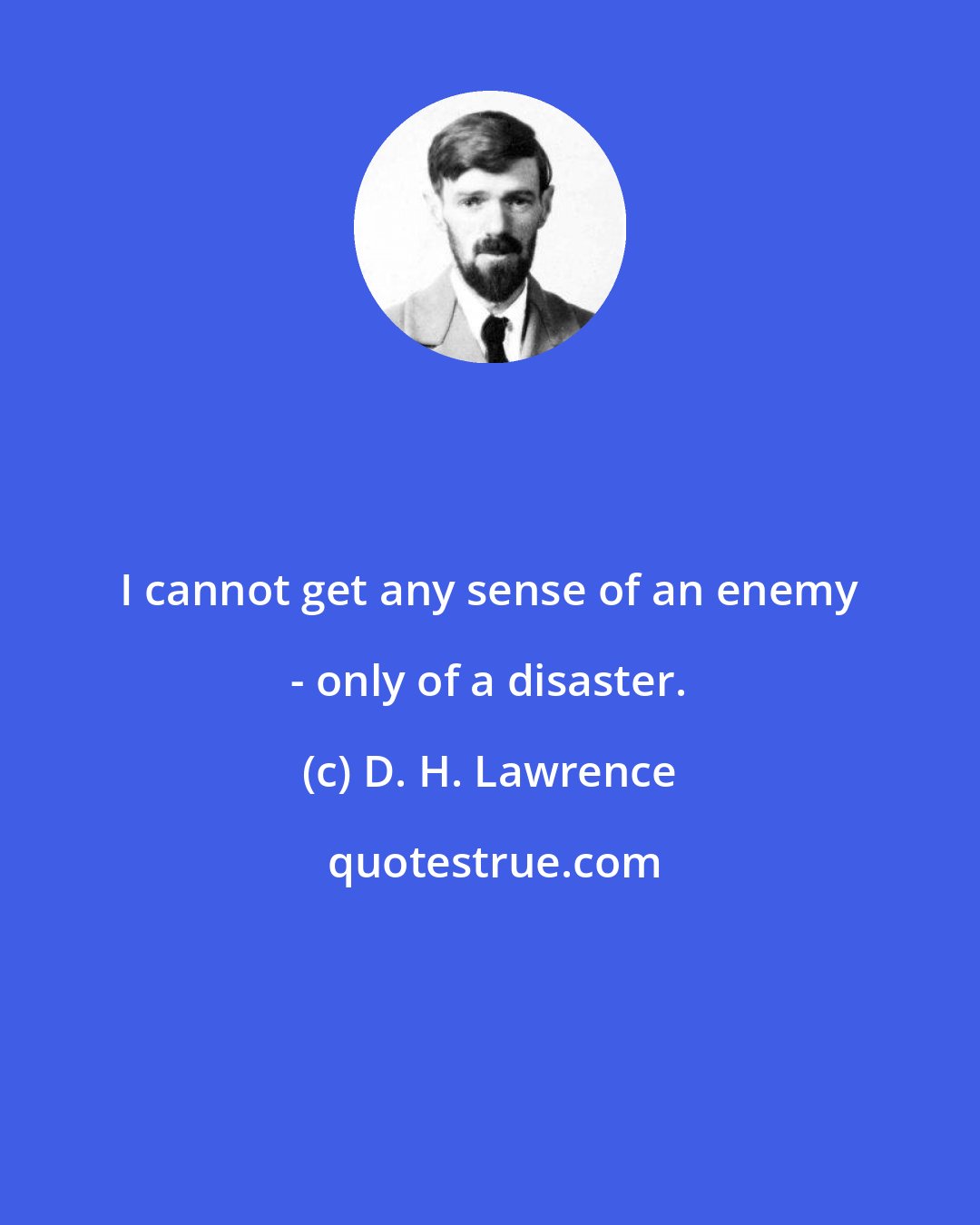 D. H. Lawrence: I cannot get any sense of an enemy - only of a disaster.