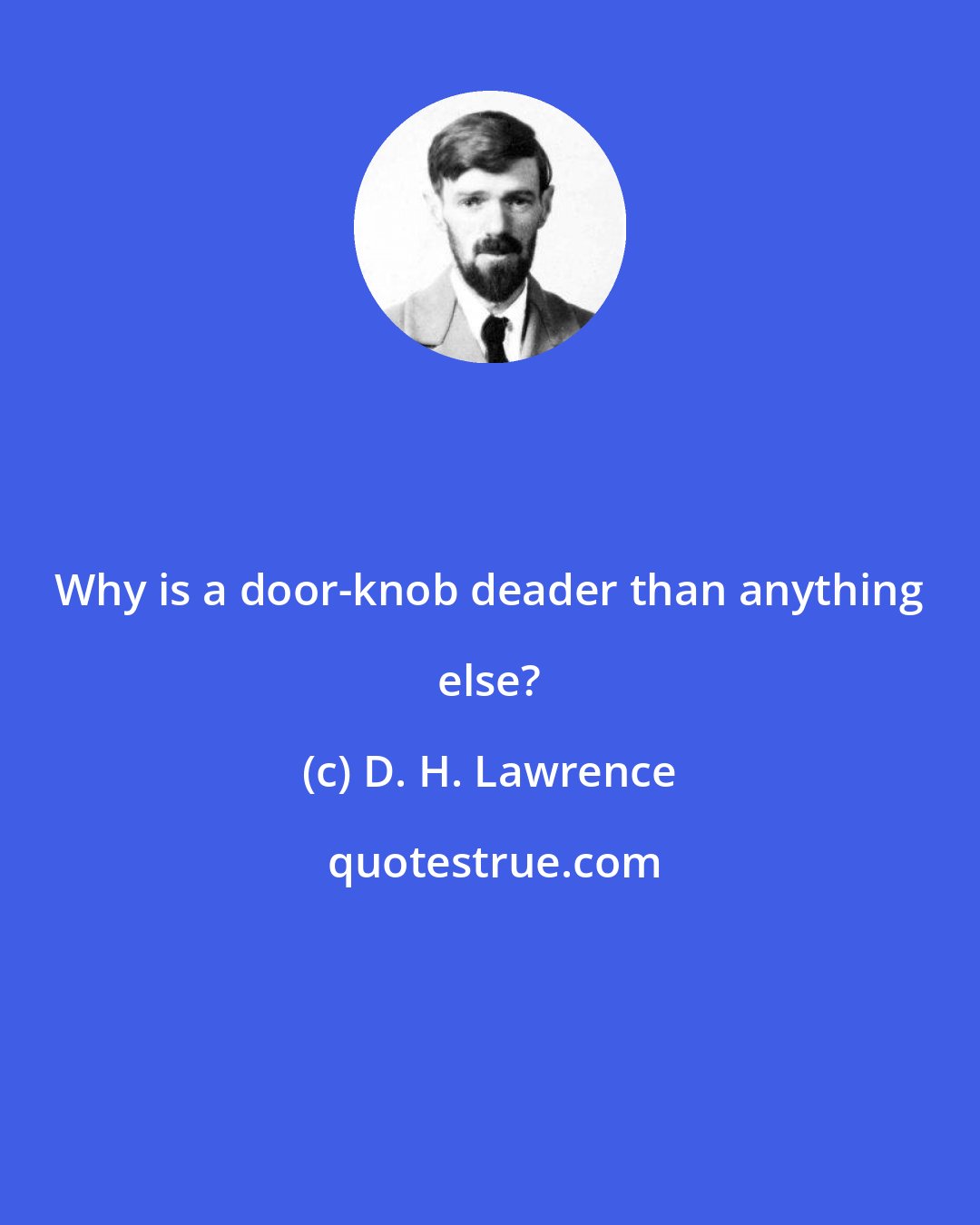 D. H. Lawrence: Why is a door-knob deader than anything else?
