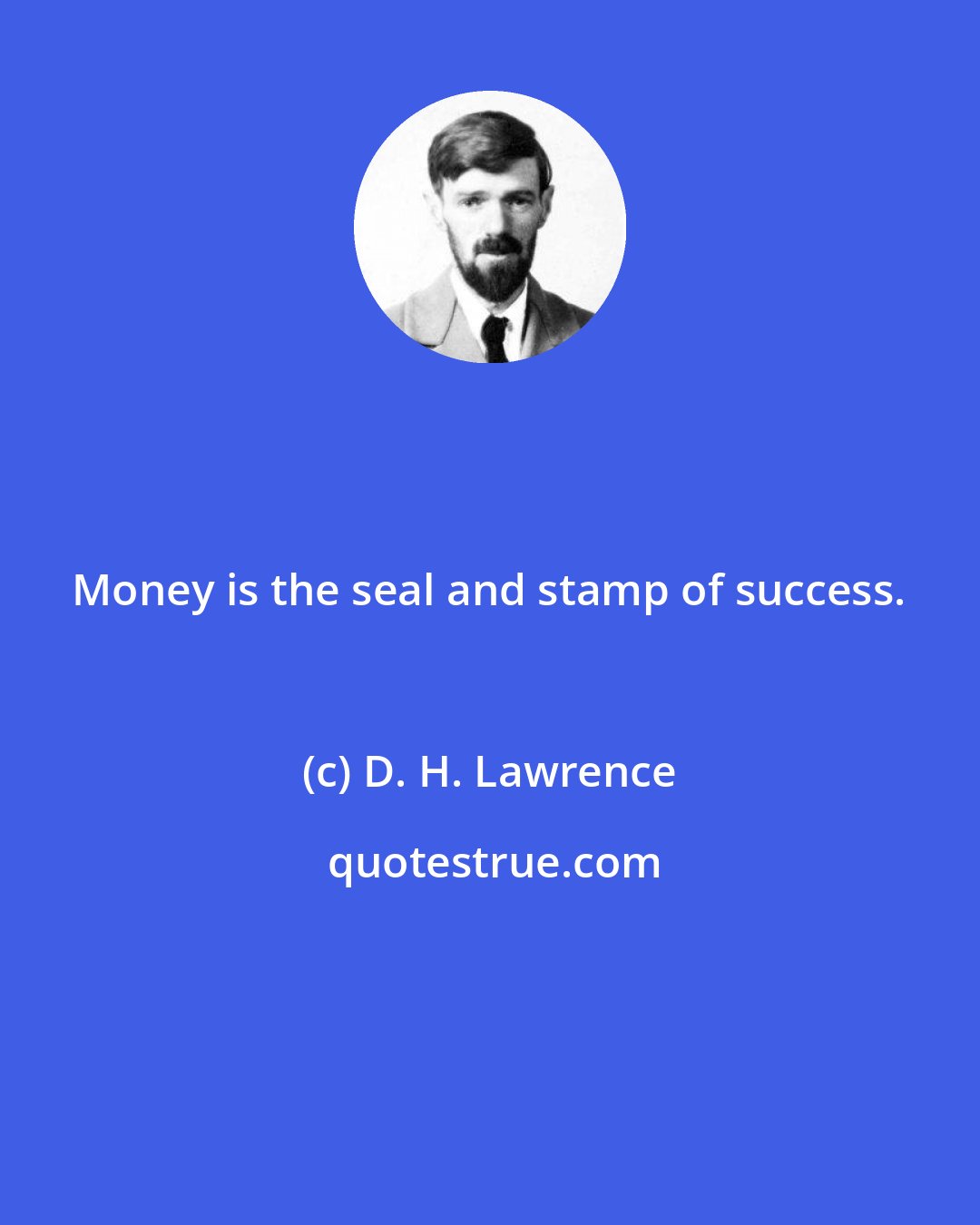 D. H. Lawrence: Money is the seal and stamp of success.