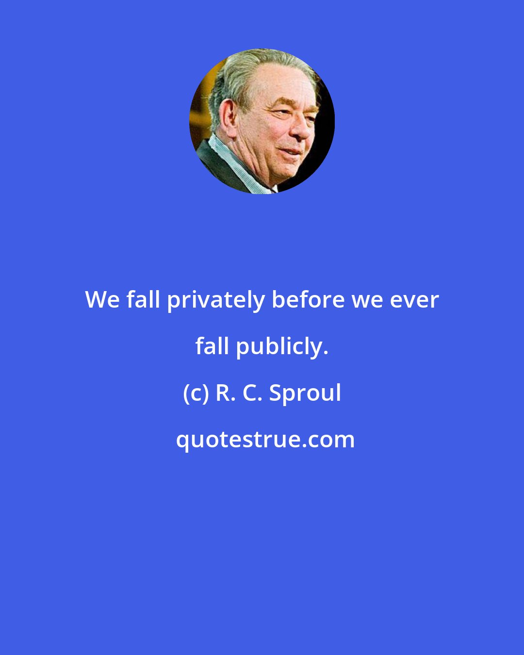 R. C. Sproul: We fall privately before we ever fall publicly.