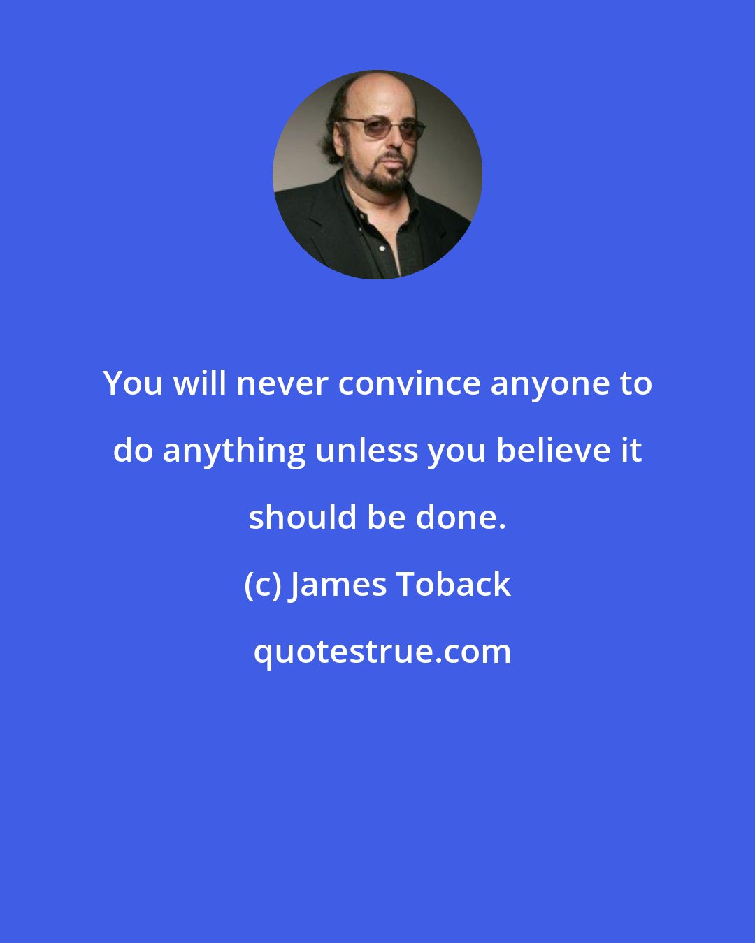 James Toback: You will never convince anyone to do anything unless you believe it should be done.