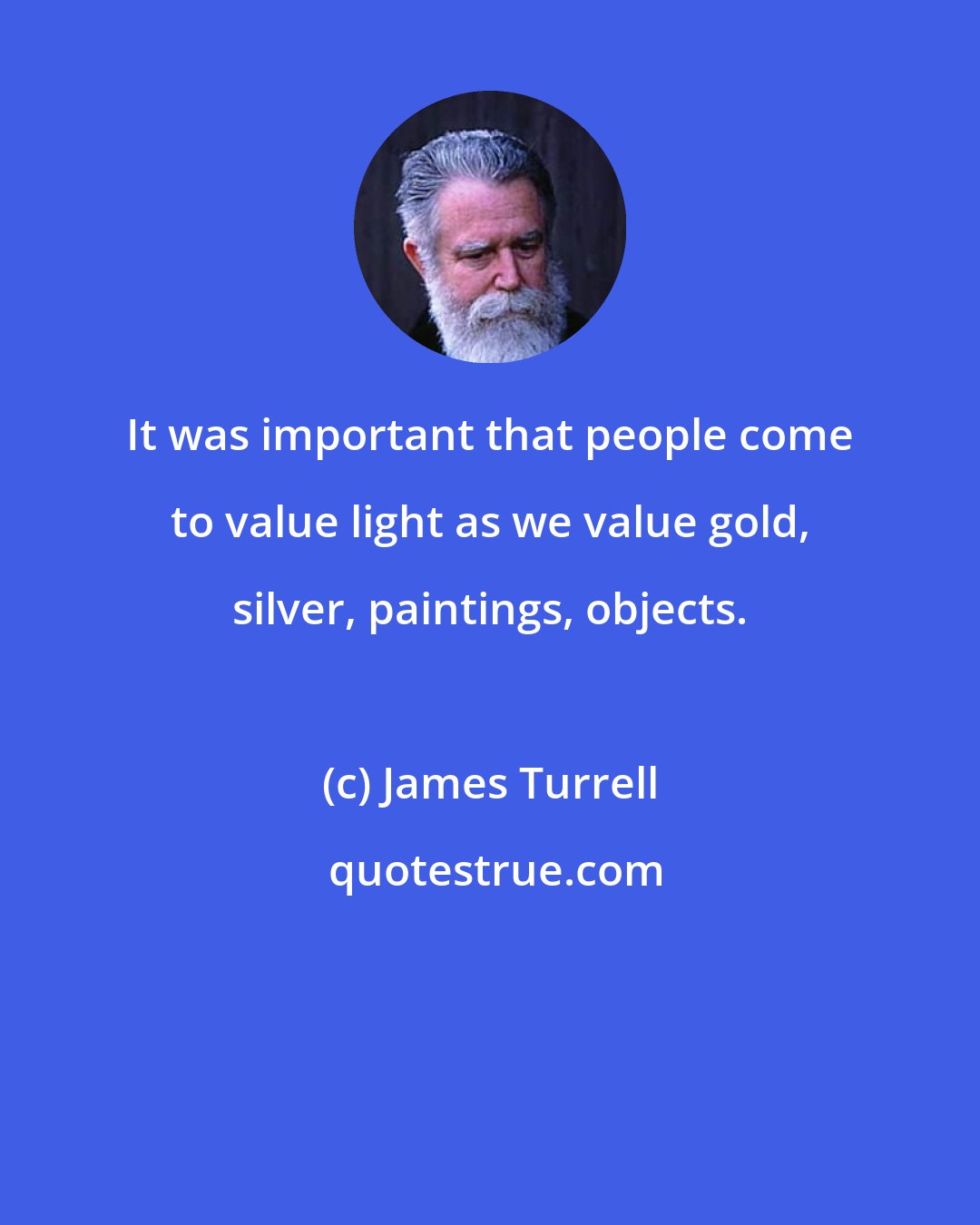 James Turrell: It was important that people come to value light as we value gold, silver, paintings, objects.
