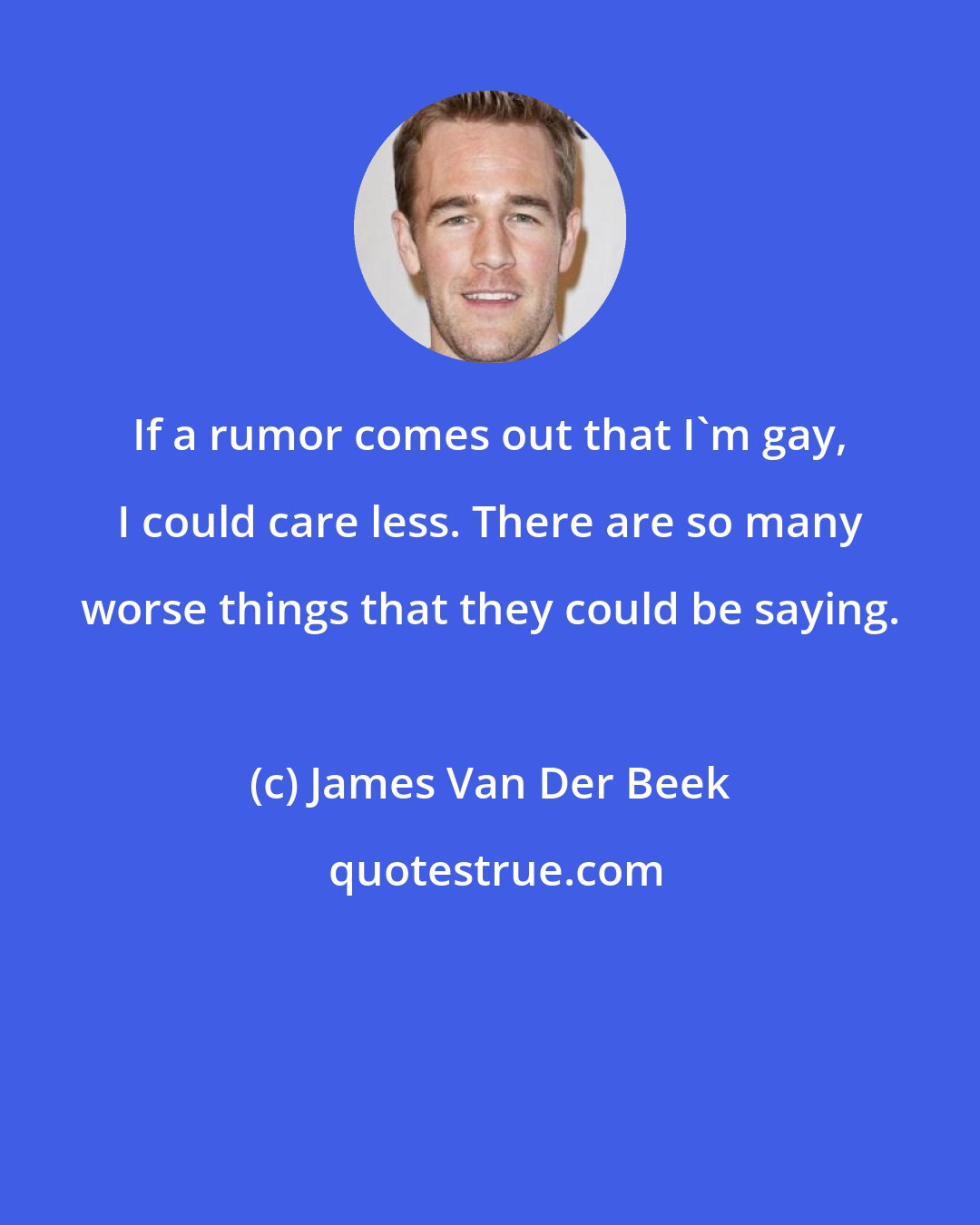 James Van Der Beek: If a rumor comes out that I'm gay, I could care less. There are so many worse things that they could be saying.