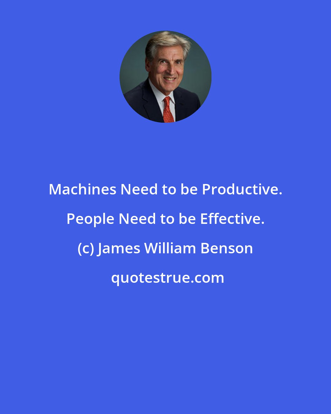 James William Benson: Machines Need to be Productive. People Need to be Effective.
