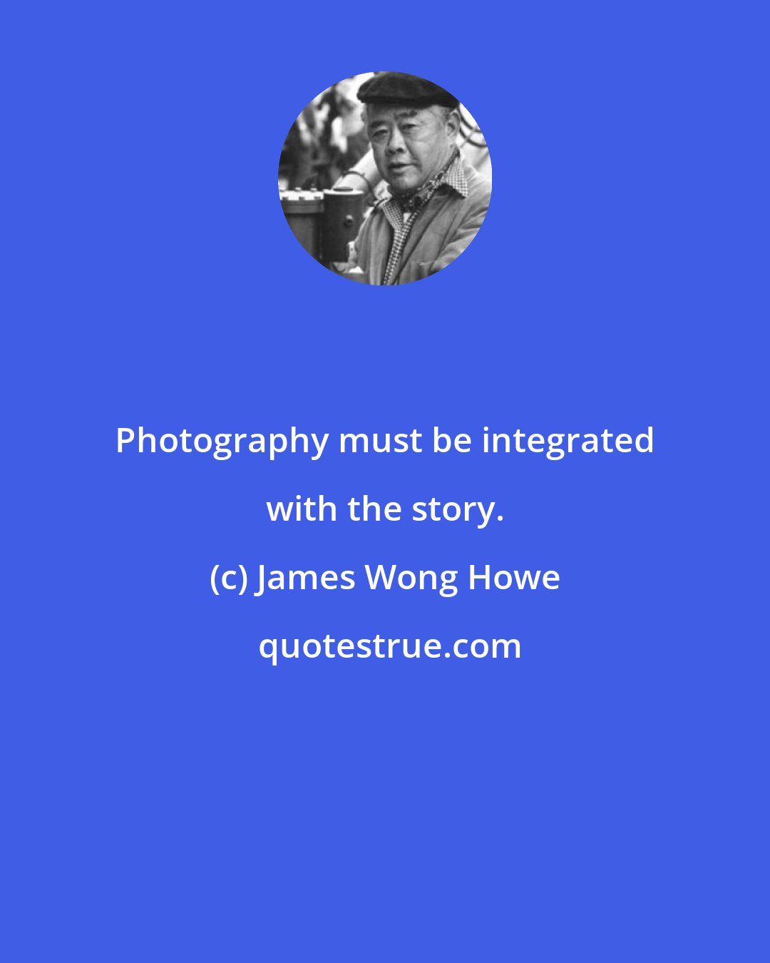 James Wong Howe: Photography must be integrated with the story.