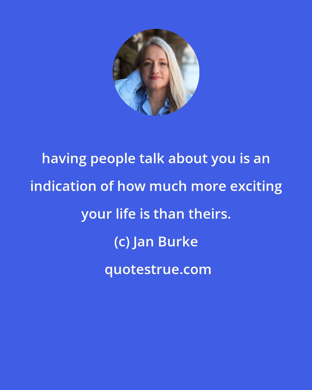 Jan Burke: having people talk about you is an indication of how much more exciting your life is than theirs.