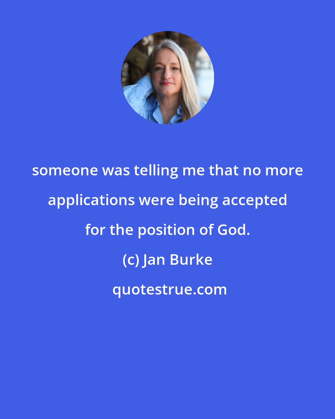 Jan Burke: someone was telling me that no more applications were being accepted for the position of God.