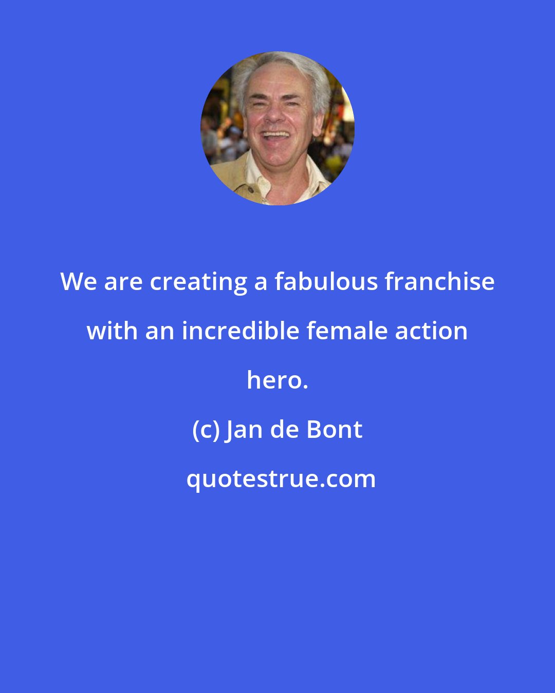 Jan de Bont: We are creating a fabulous franchise with an incredible female action hero.