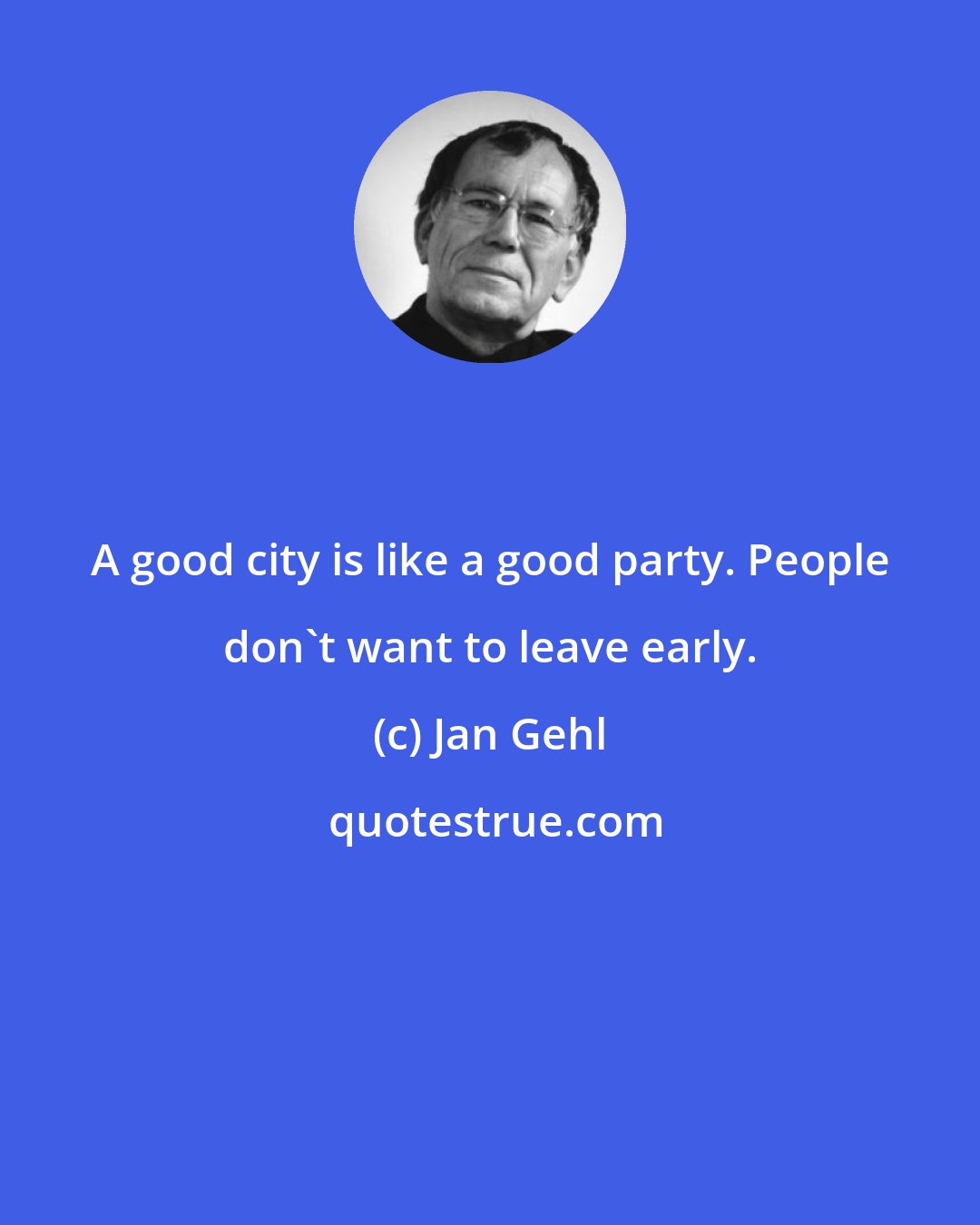 Jan Gehl: A good city is like a good party. People don't want to leave early.