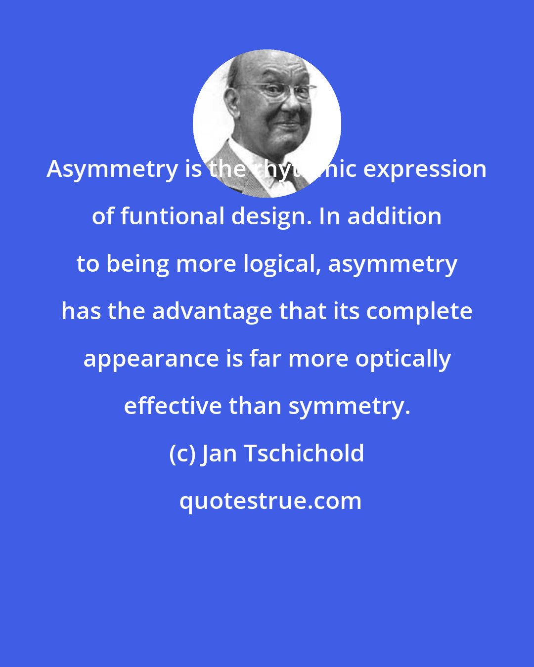 Jan Tschichold: Asymmetry is the rhythmic expression of funtional design. In addition to being more logical, asymmetry has the advantage that its complete appearance is far more optically effective than symmetry.