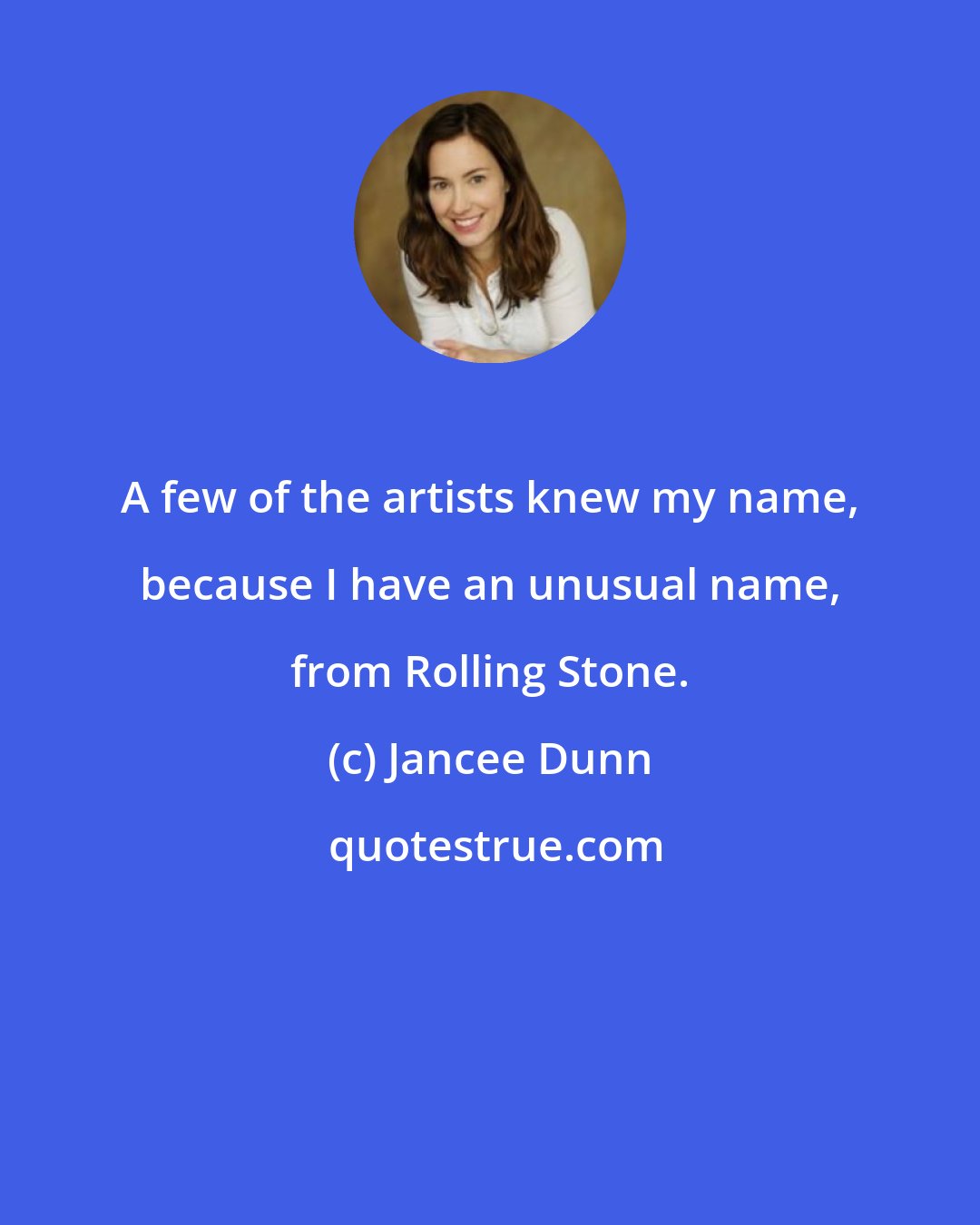 Jancee Dunn: A few of the artists knew my name, because I have an unusual name, from Rolling Stone.