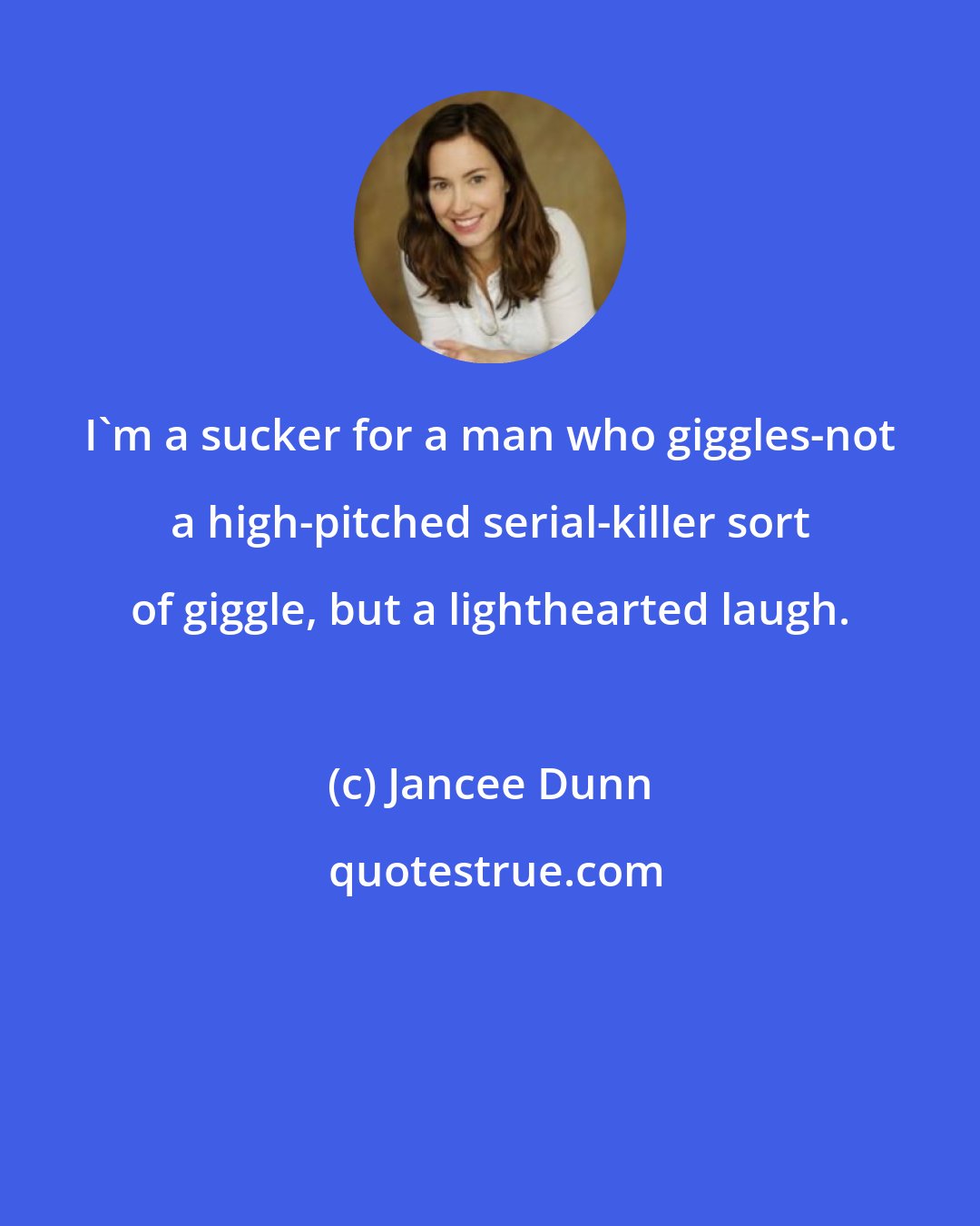 Jancee Dunn: I'm a sucker for a man who giggles-not a high-pitched serial-killer sort of giggle, but a lighthearted laugh.
