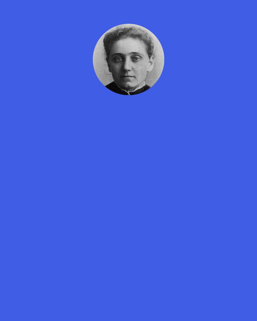 Jane Addams: We all know that each generation has its own test, the contemporaneous and current standard by which alone it can adequately judge of its own moral achievements, and that it may not legitimately use a previous and less vigorous test. The advanced test must indeed include that which has already been attained; but if it includes no more, we shall fail to go forward, thinking complacently that we have "arrived" when in reality we have not yet started.