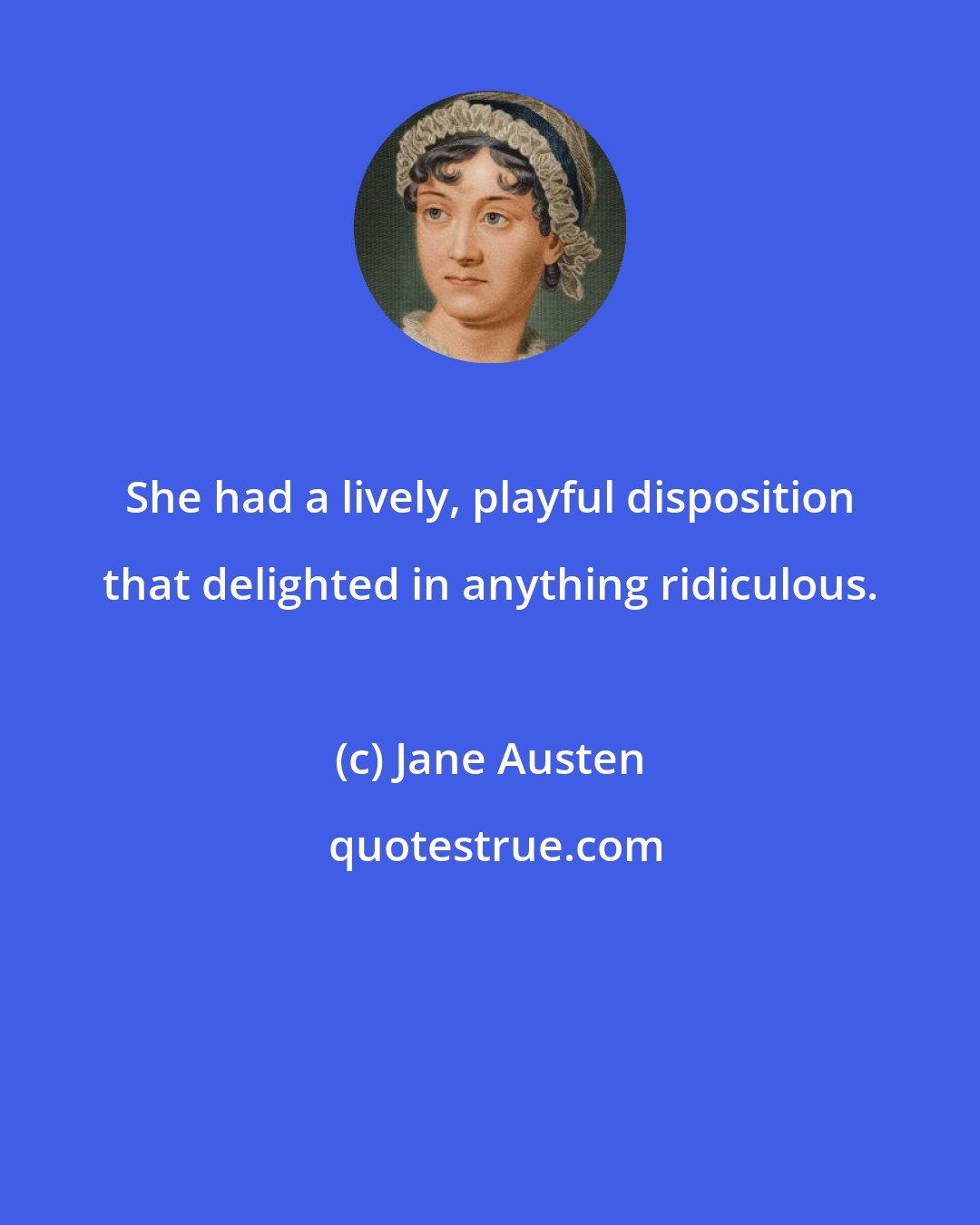 Jane Austen: She had a lively, playful disposition that delighted in anything ridiculous.