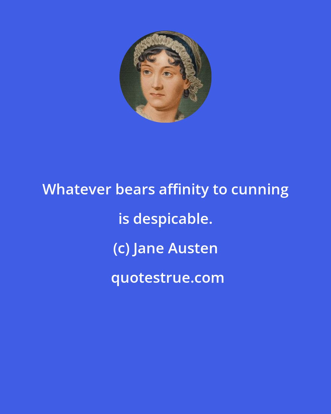 Jane Austen: Whatever bears affinity to cunning is despicable.