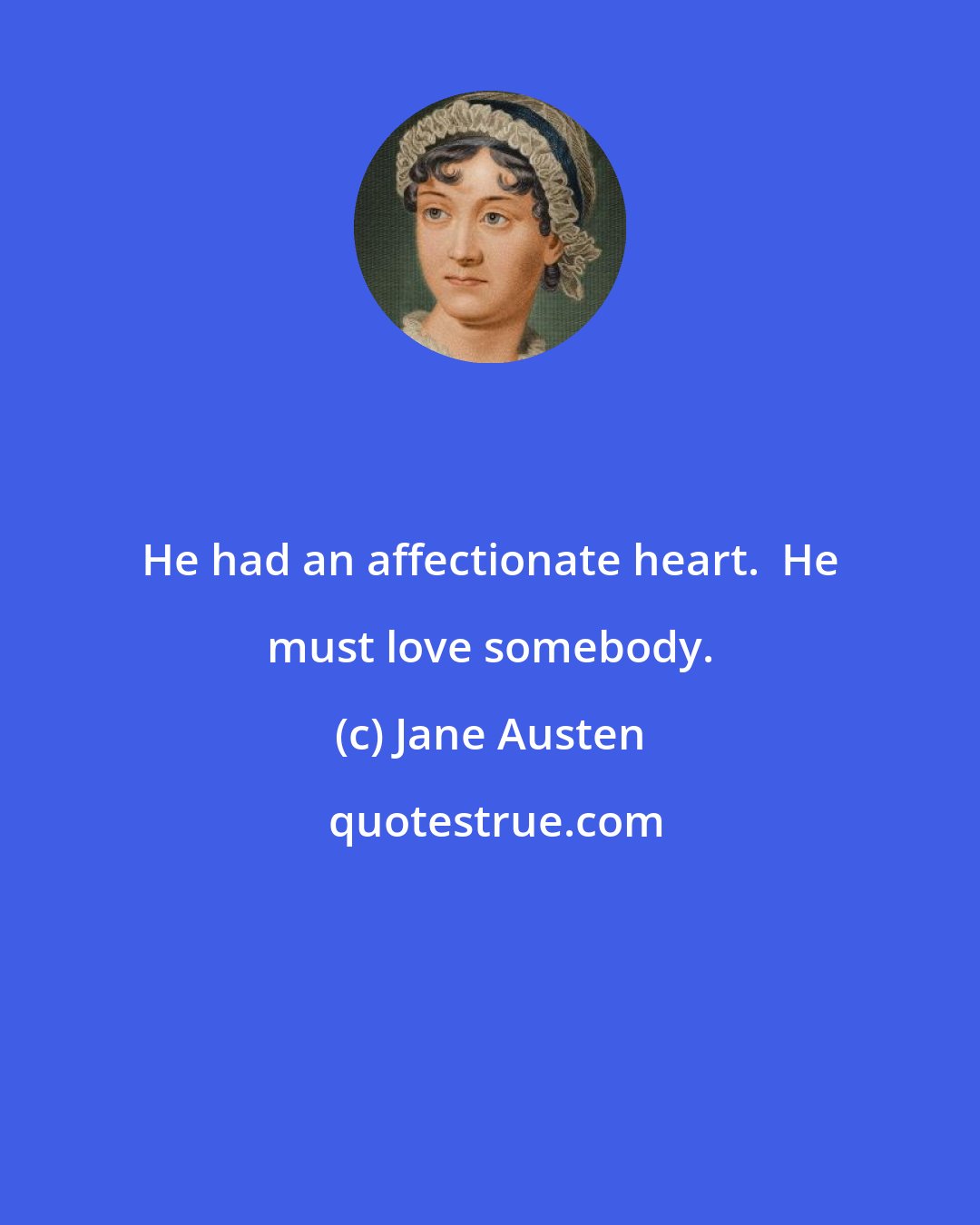 Jane Austen: He had an affectionate heart.  He must love somebody.