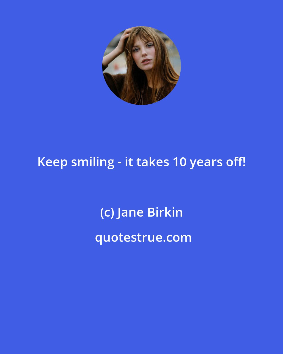 Jane Birkin: Keep smiling - it takes 10 years off!