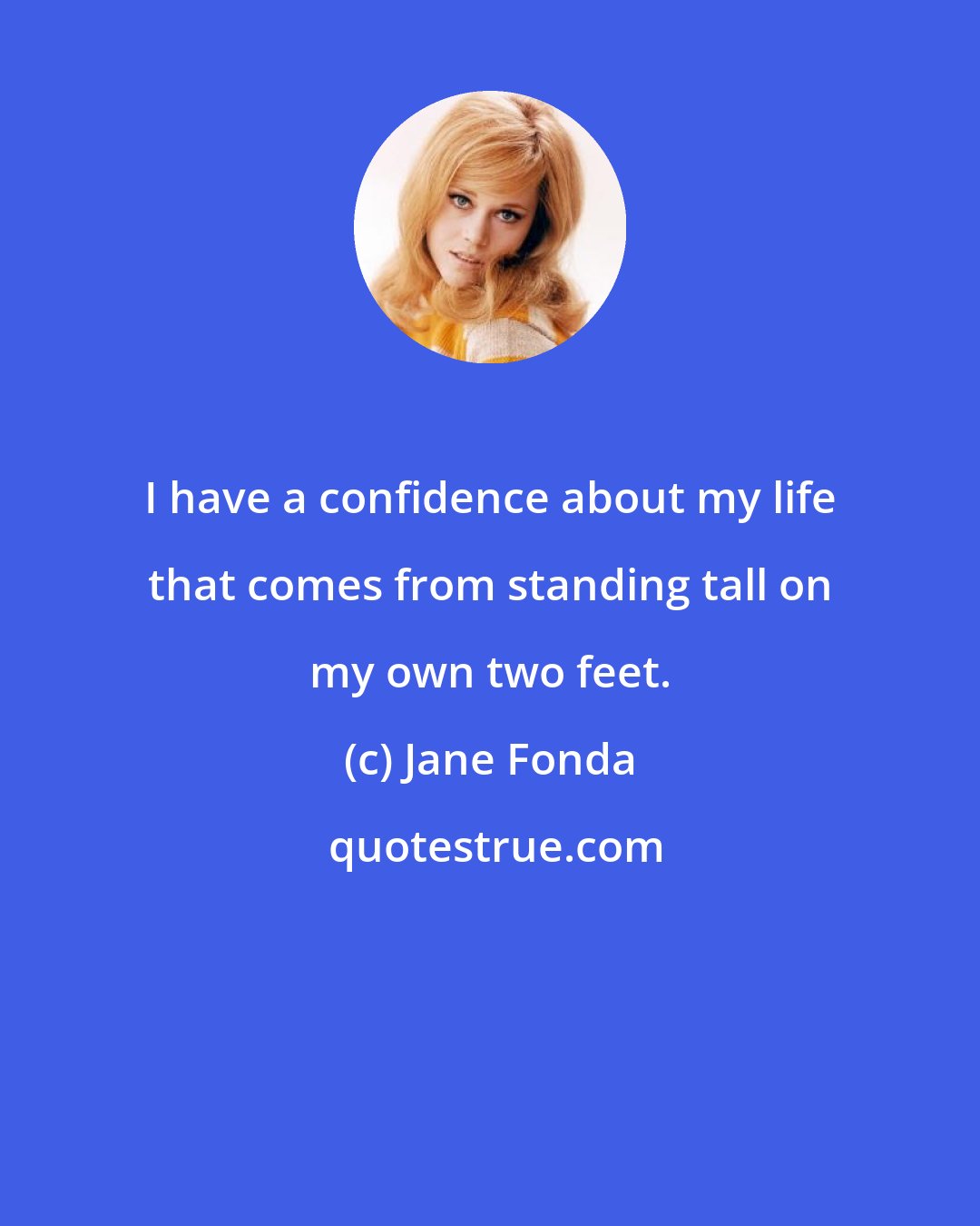 Jane Fonda: I have a confidence about my life that comes from standing tall on my own two feet.