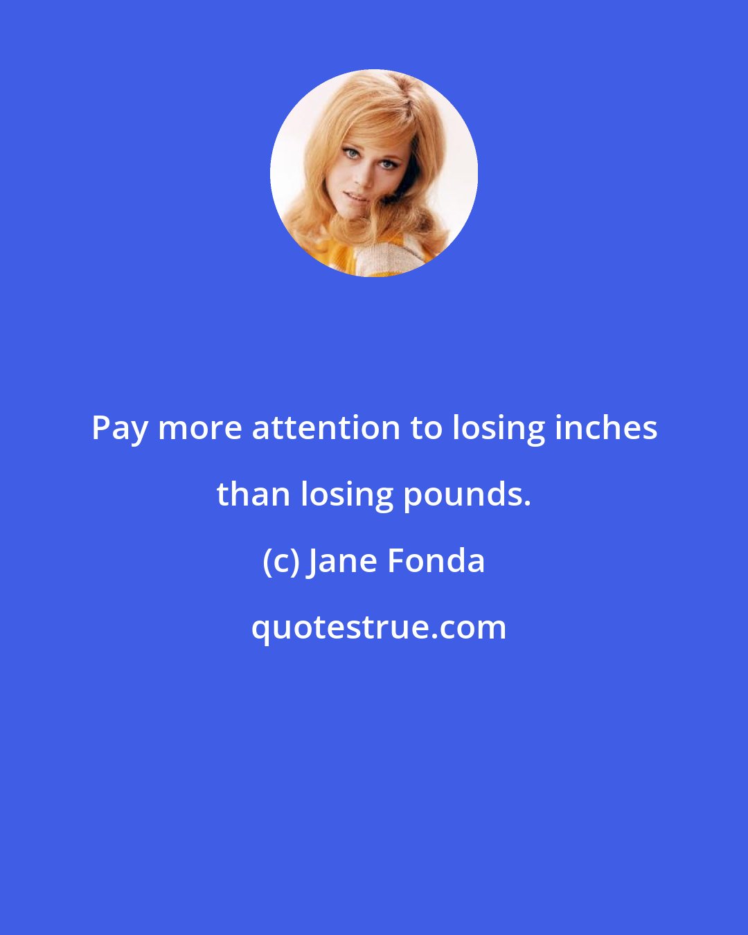 Jane Fonda: Pay more attention to losing inches than losing pounds.