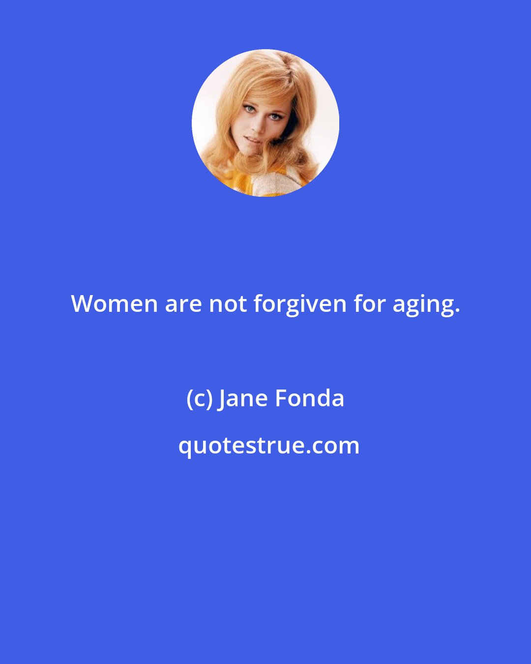 Jane Fonda: Women are not forgiven for aging.
