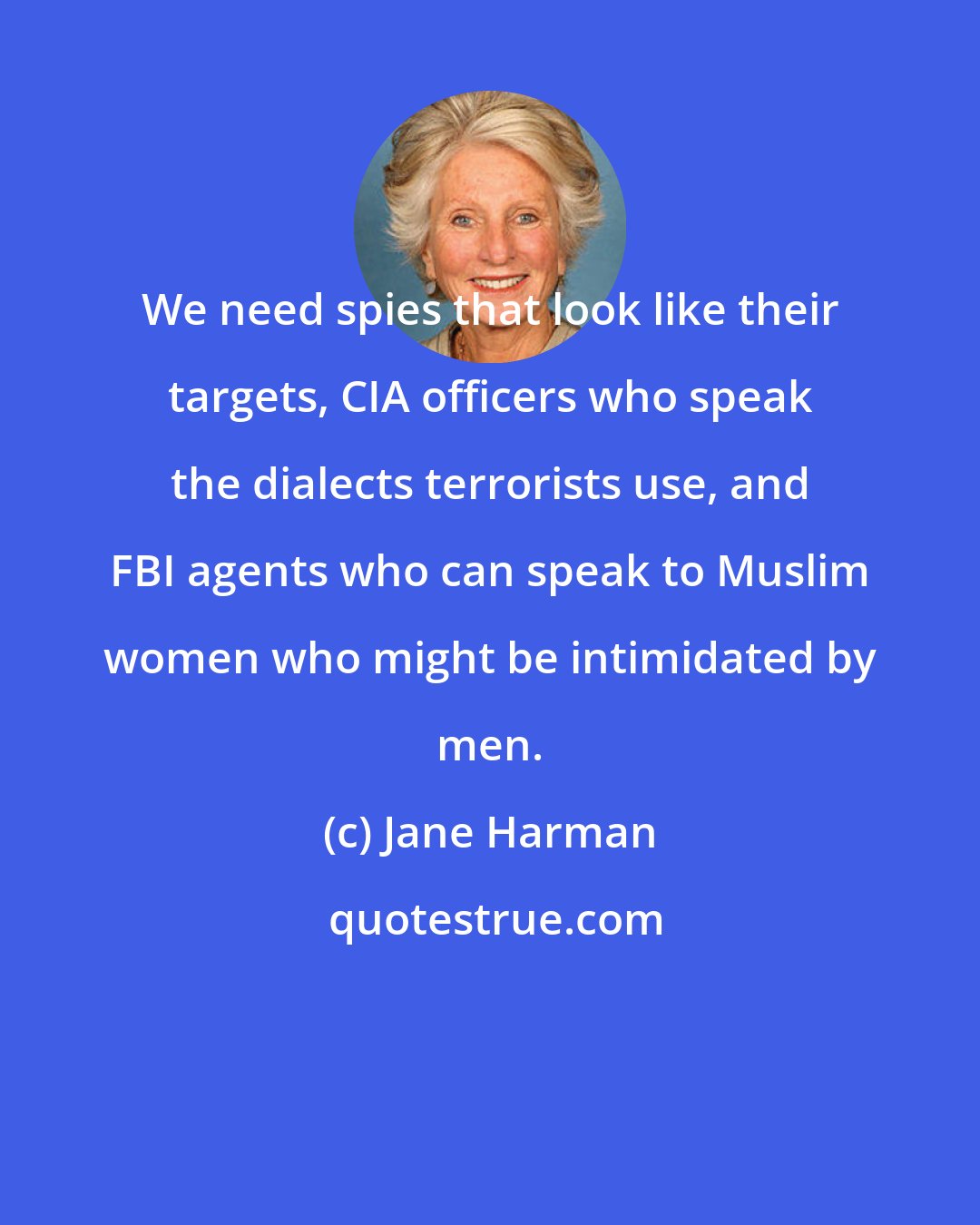Jane Harman: We need spies that look like their targets, CIA officers who speak the dialects terrorists use, and FBI agents who can speak to Muslim women who might be intimidated by men.
