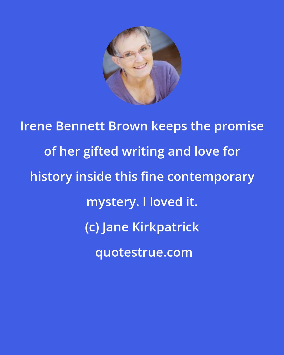 Jane Kirkpatrick: Irene Bennett Brown keeps the promise of her gifted writing and love for history inside this fine contemporary mystery. I loved it.