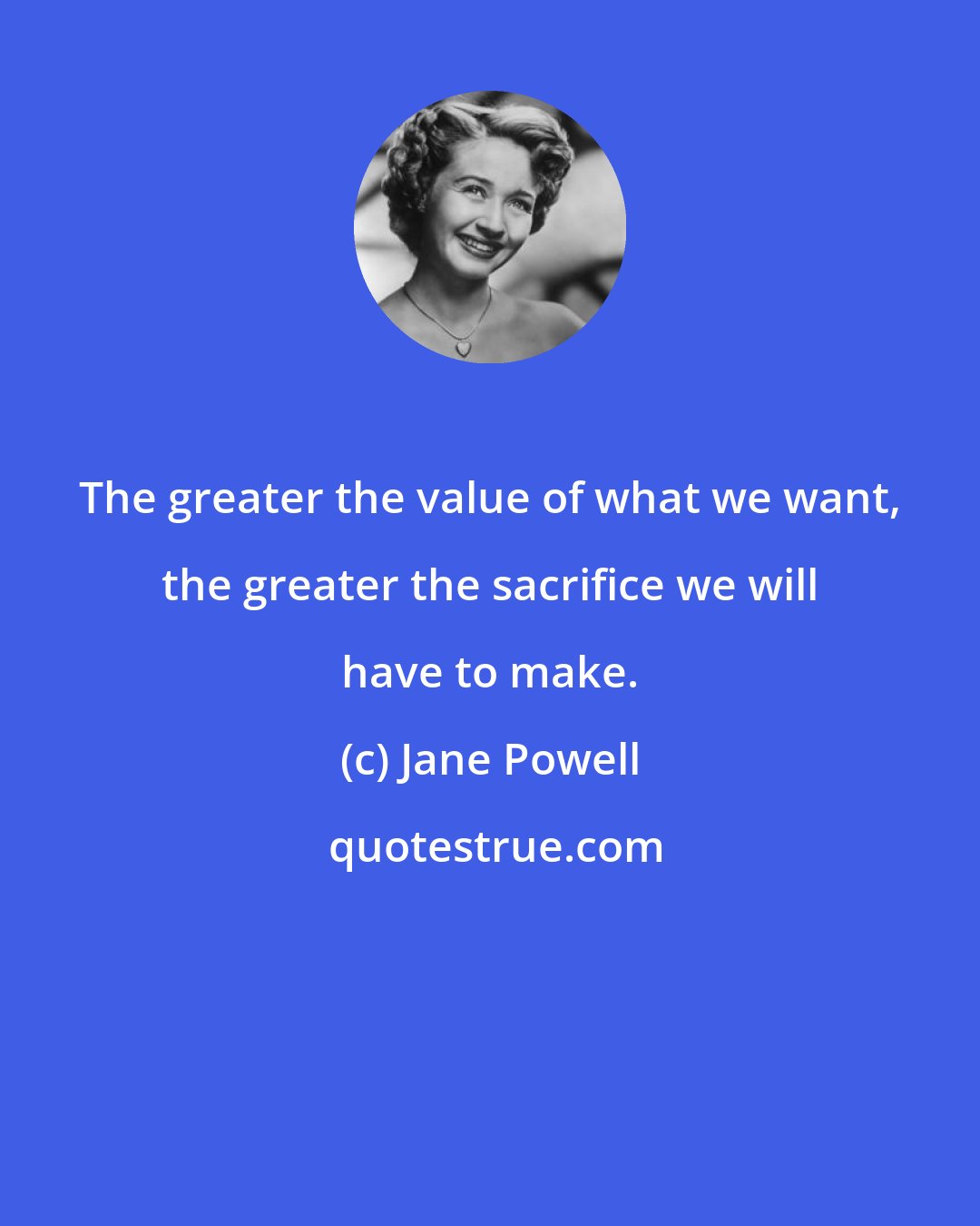Jane Powell: The greater the value of what we want, the greater the sacrifice we will have to make.
