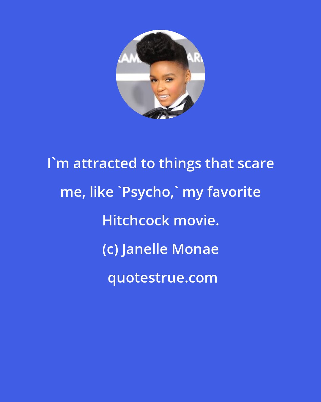Janelle Monae: I'm attracted to things that scare me, like 'Psycho,' my favorite Hitchcock movie.