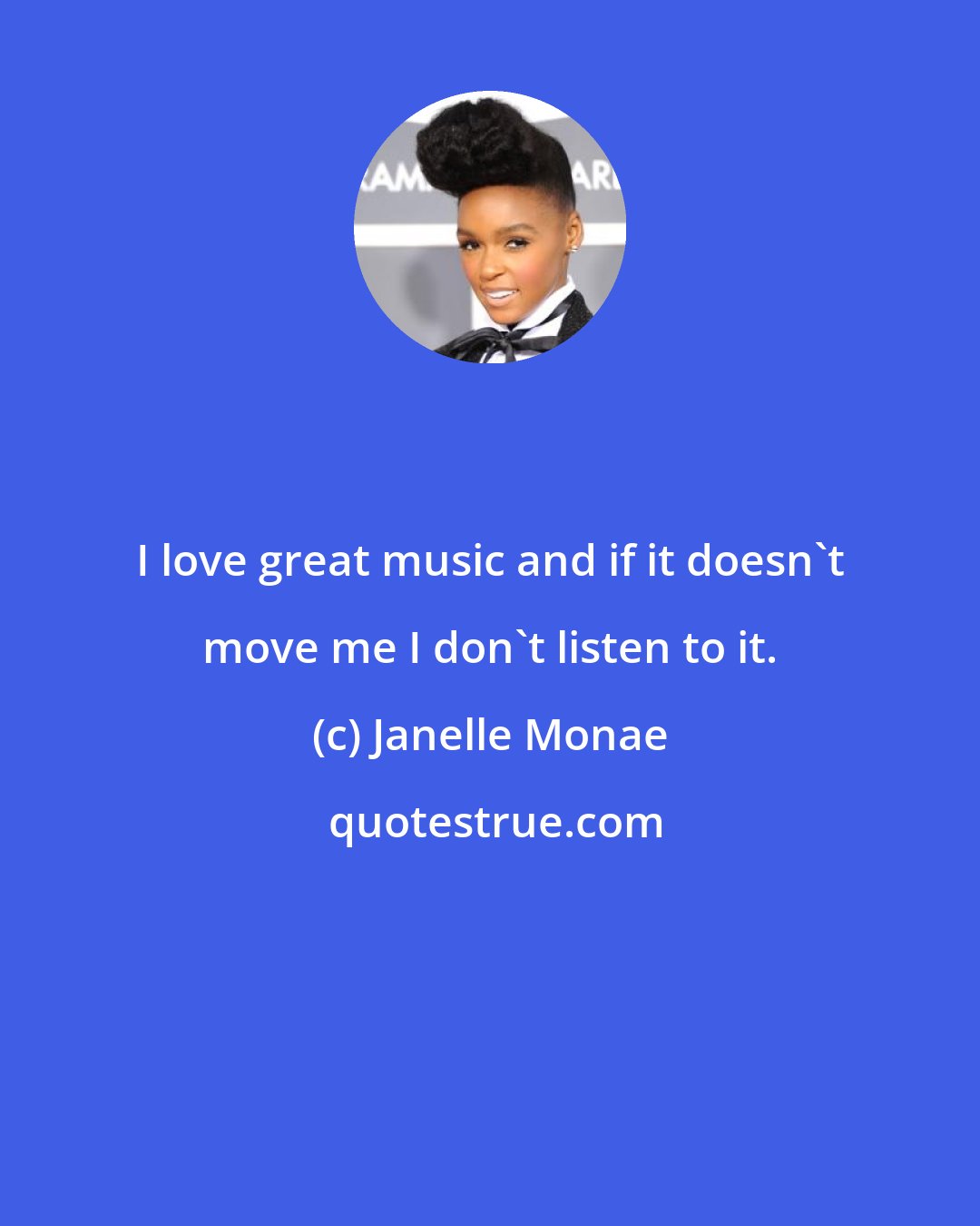 Janelle Monae: I love great music and if it doesn't move me I don't listen to it.