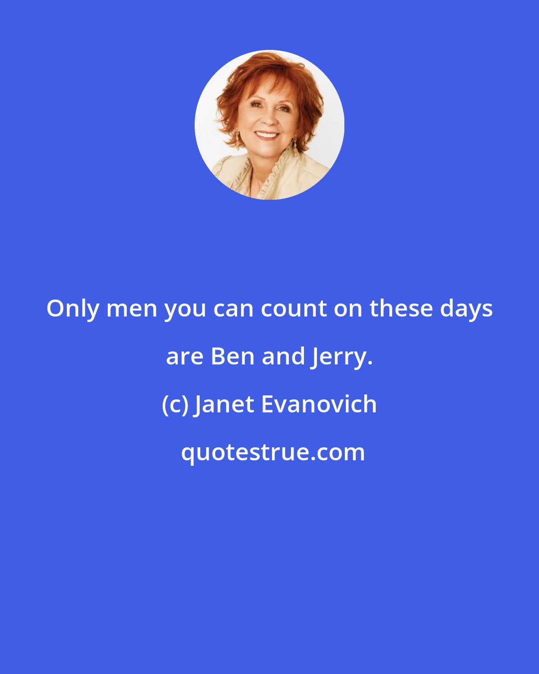 Janet Evanovich: Only men you can count on these days are Ben and Jerry.