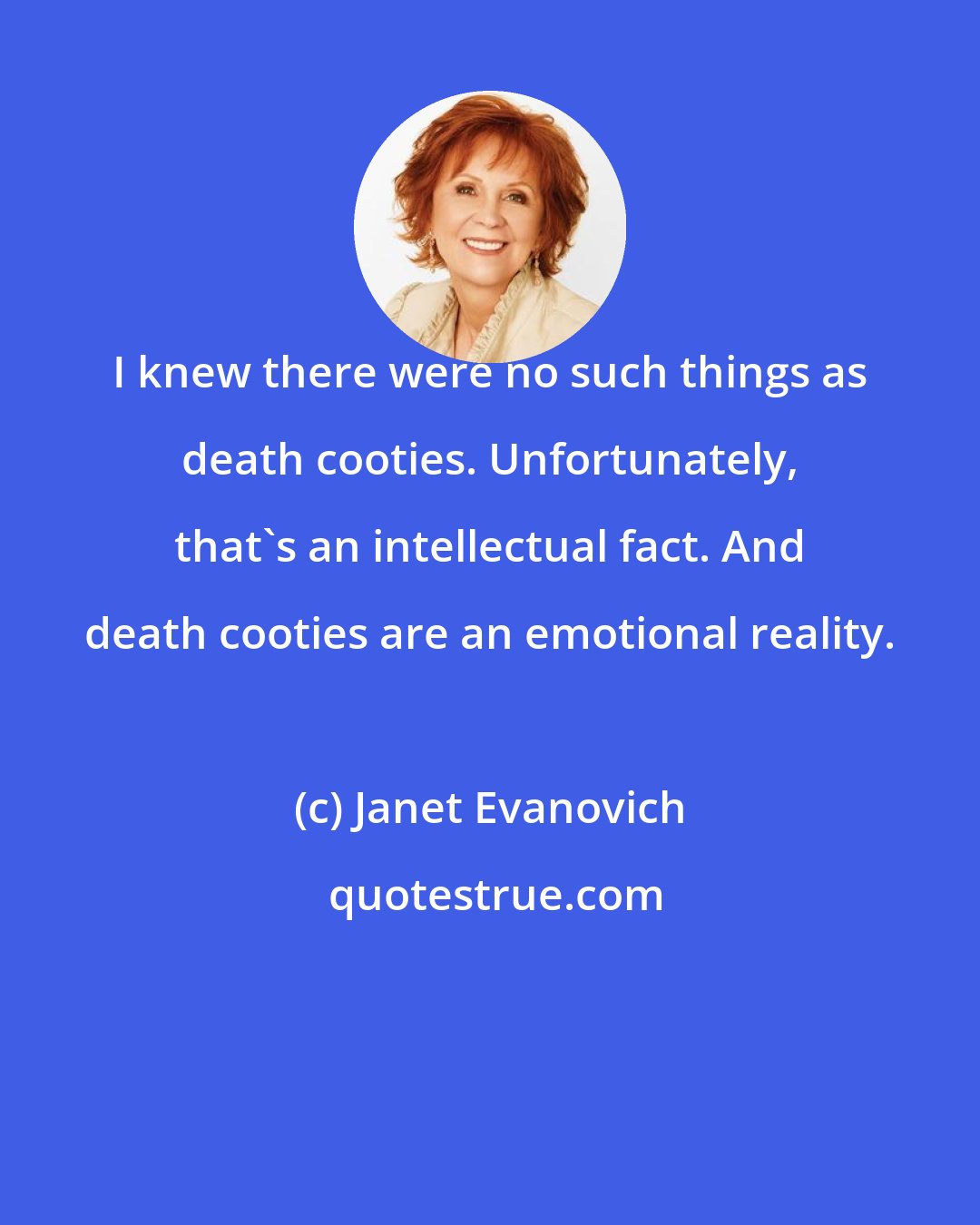 Janet Evanovich: I knew there were no such things as death cooties. Unfortunately, that's an intellectual fact. And death cooties are an emotional reality.