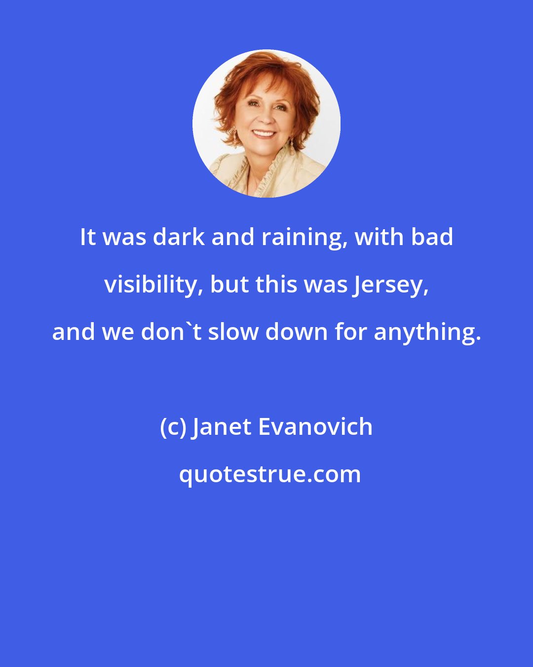 Janet Evanovich: It was dark and raining, with bad visibility, but this was Jersey, and we don't slow down for anything.