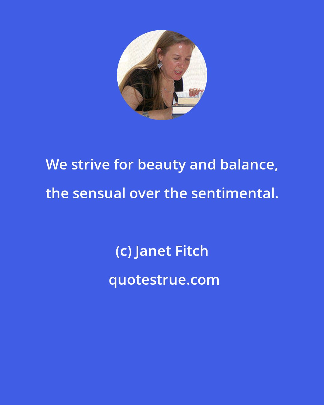 Janet Fitch: We strive for beauty and balance, the sensual over the sentimental.