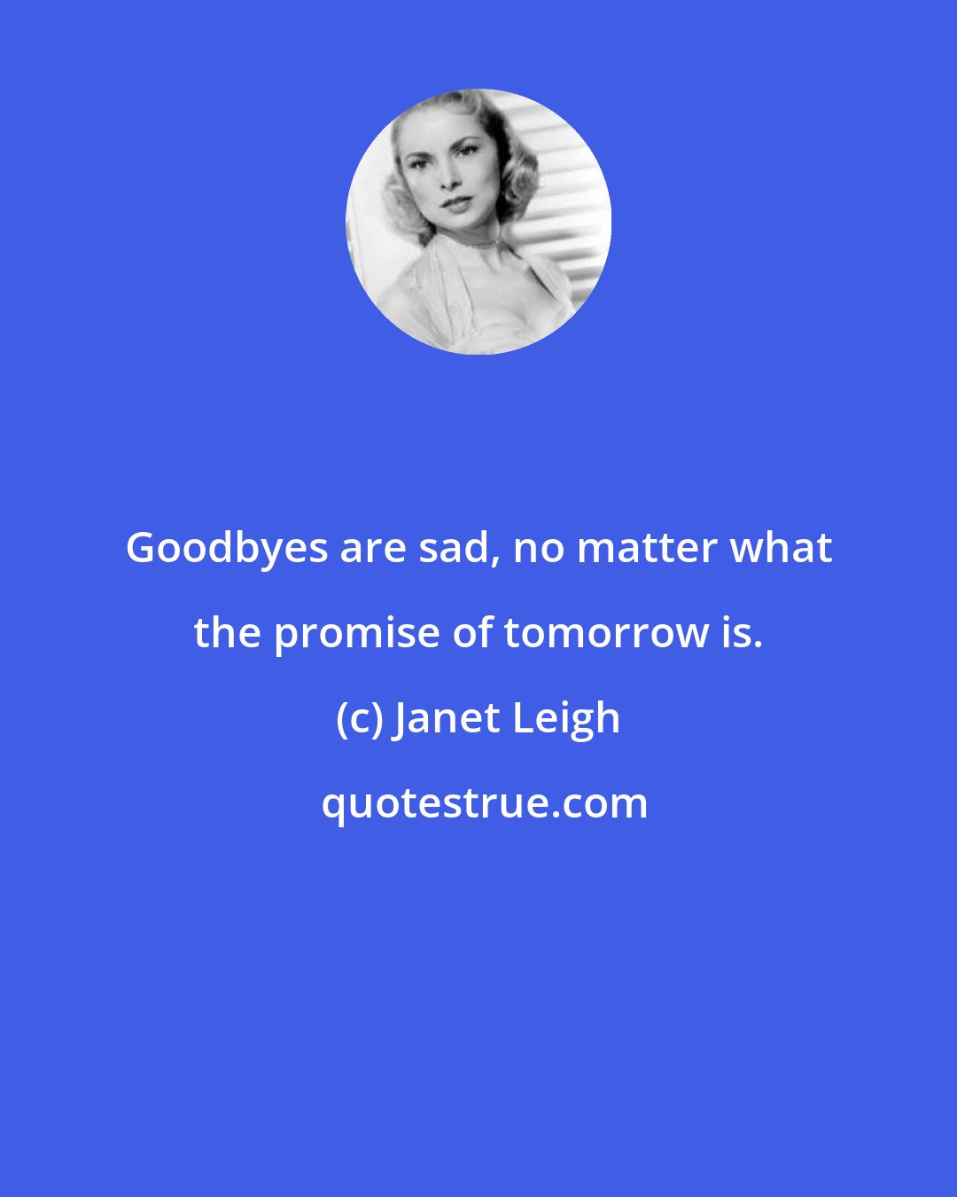 Janet Leigh: Goodbyes are sad, no matter what the promise of tomorrow is.
