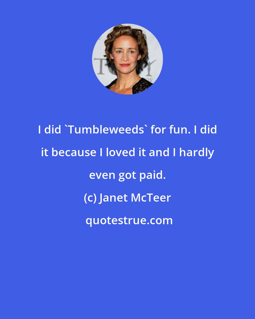 Janet McTeer: I did 'Tumbleweeds' for fun. I did it because I loved it and I hardly even got paid.