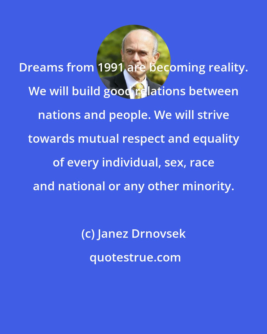 Janez Drnovsek: Dreams from 1991 are becoming reality. We will build good relations between nations and people. We will strive towards mutual respect and equality of every individual, sex, race and national or any other minority.